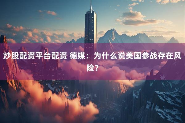 炒股配资平台配资 德媒：为什么说美国参战存在风险？