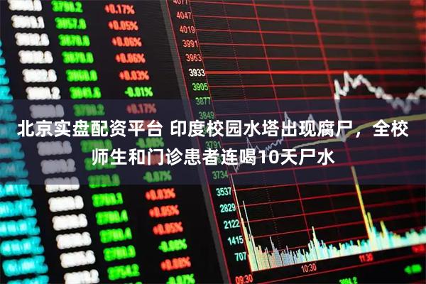 北京实盘配资平台 印度校园水塔出现腐尸，全校师生和门诊患者连喝10天尸水