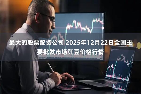 最大的股票配资公司 2025年12月22日全国主要批发市场豇豆价格行情