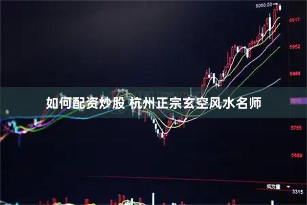 如何配资炒股 杭州正宗玄空风水名师